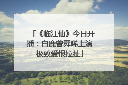 《临江仙》今日开播：白鹿曾舜晞上演极致爱恨拉扯