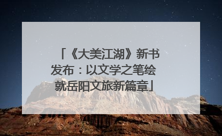《大美江湖》新书发布：以文学之笔绘就岳阳文旅新篇章