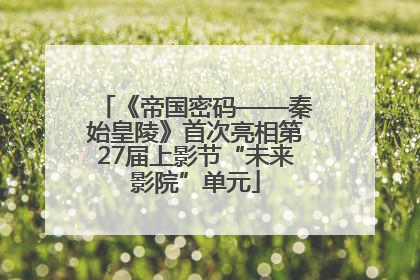 《帝国密码——秦始皇陵》首次亮相第27届上影节“未来影院”单元