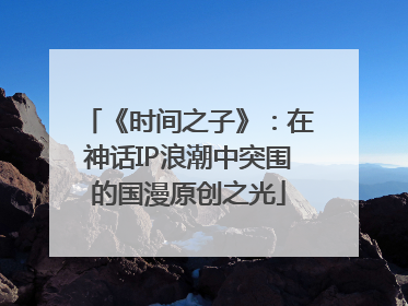 《时间之子》：在神话IP浪潮中突围的国漫原创之光