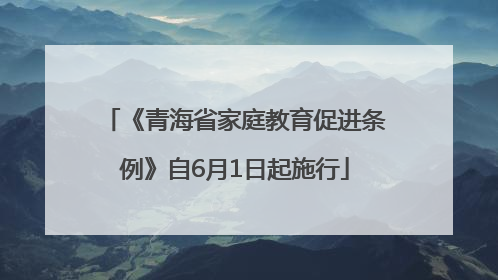 《青海省家庭教育促进条例》自6月1日起施行