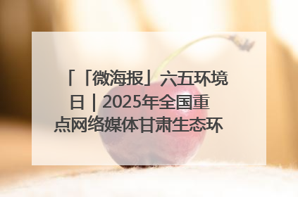 「微海报」六五环境日｜2025年全国重点网络媒体甘肃生态环保行走进凉州区