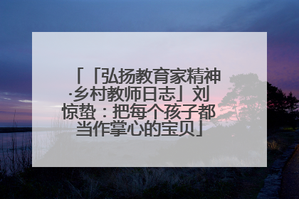 「弘扬教育家精神·乡村教师日志」刘惊蛰：把每个孩子都当作掌心的宝贝
