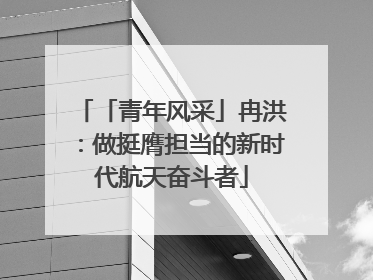 「青年风采」冉洪：做挺膺担当的新时代航天奋斗者