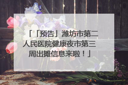 「预告」潍坊市第二人民医院健康夜市第三周出摊信息来啦！