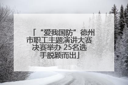 “爱我国防”德州市职工主题演讲大赛决赛举办 25名选手脱颖而出