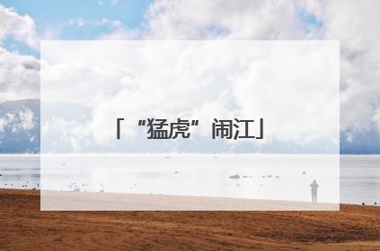 “猛虎”闹江