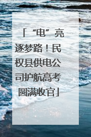 “电”亮逐梦路！民权县供电公司护航高考圆满收官