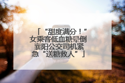 “甜度满分！”女乘客低血糖晕倒 襄阳公交司机紧急“送糖救人”