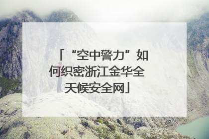 “空中警力”如何织密浙江金华全天候安全网