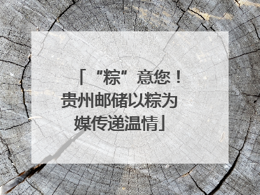 “粽”意您！贵州邮储以粽为媒传递温情
