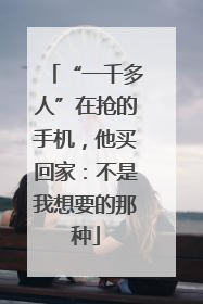 “一千多人”在抢的手机，他买回家：不是我想要的那种