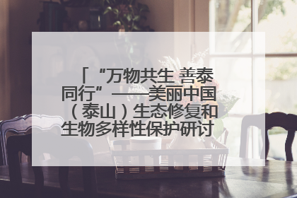 “万物共生 善泰同行”——美丽中国（泰山）生态修复和生物多样性保护研讨会成功举办