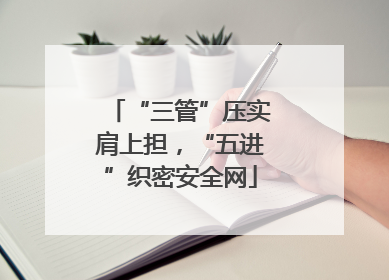 “三管”压实肩上担，“五进”织密安全网