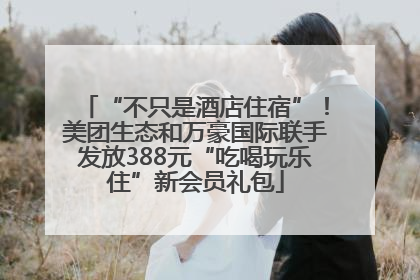 “不只是酒店住宿”！美团生态和万豪国际联手发放388元“吃喝玩乐住”新会员礼包