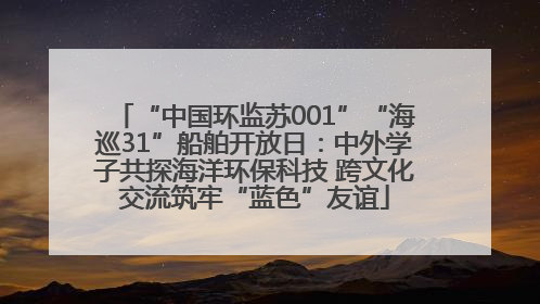 “中国环监苏001”“海巡31”船舶开放日：中外学子共探海洋环保科技 跨文化交流筑牢“蓝色”友谊