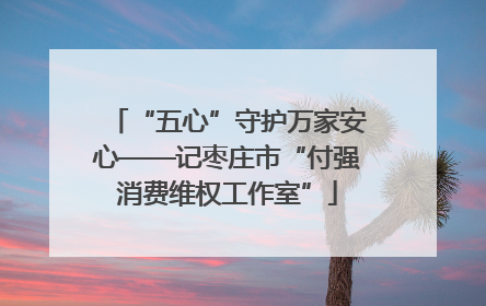 “五心”守护万家安心——记枣庄市“付强消费维权工作室”