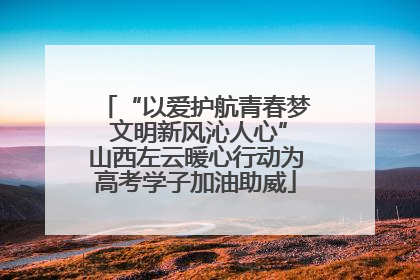 “以爱护航青春梦 文明新风沁人心”山西左云暖心行动为高考学子加油助威