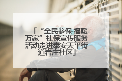 “全民参保·福暖万家”社保宣传服务活动走进泰安天平街道岩庄社区