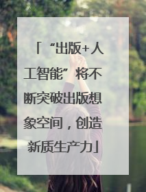 “出版+人工智能”将不断突破出版想象空间，创造新质生产力