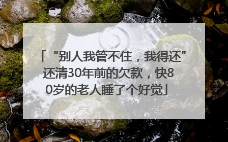 “别人我管不住，我得还” 还清30年前的欠款，快80岁的老人睡了个好觉