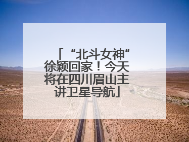 “北斗女神”徐颖回家！今天将在四川眉山主讲卫星导航