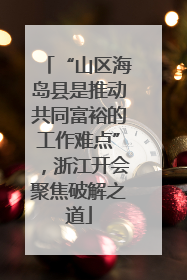 “山区海岛县是推动共同富裕的工作难点”，浙江开会聚焦破解之道