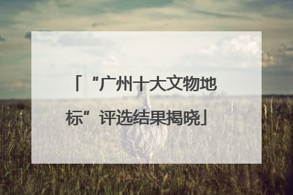 “广州十大文物地标”评选结果揭晓
