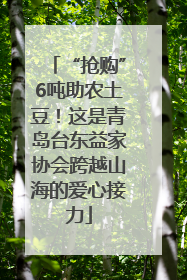 “抢购”6吨助农土豆！这是青岛台东益家协会跨越山海的爱心接力