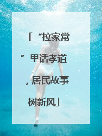 “拉家常”里话孝道，居民故事树新风
