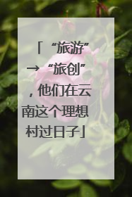 “旅游”→“旅创”，他们在云南这个理想村过日子