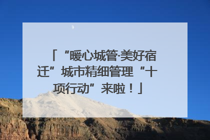 “暖心城管·美好宿迁”城市精细管理“十项行动”来啦！