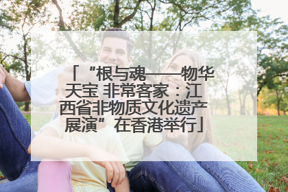 “根与魂——物华天宝 非常客家：江西省非物质文化遗产展演”在香港举行