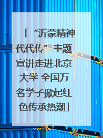 “沂蒙精神代代传”主题宣讲走进北京大学 全国万名学子掀起红色传承热潮