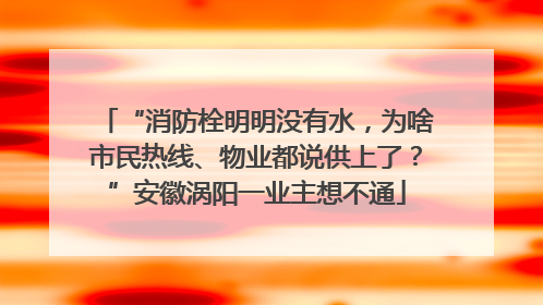 “消防栓明明没有水，为啥市民热线、物业都说供上了？”安徽涡阳一业主想不通