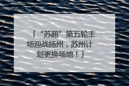 “苏超”第五轮主场迎战扬州，苏州计划更换场地！