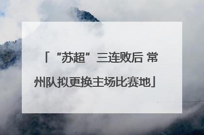 “苏超”三连败后 常州队拟更换主场比赛地