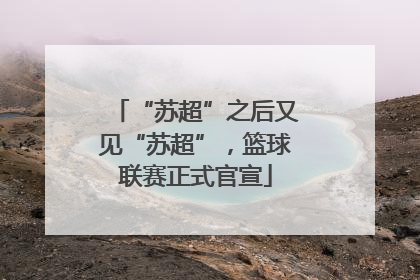 “苏超”之后又见“苏超”，篮球联赛正式官宣