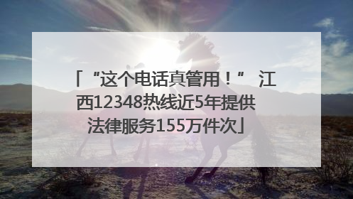 “这个电话真管用！” 江西12348热线近5年提供法律服务155万件次