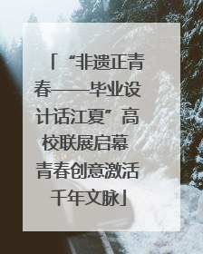 “非遗正青春——毕业设计话江夏”高校联展启幕 青春创意激活千年文脉