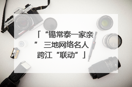 “锡常泰一家亲” 三地网络名人跨江“联动”
