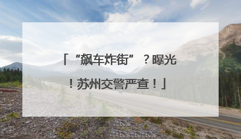 “飙车炸街”？曝光！苏州交警严查！