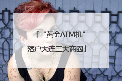 “黄金ATM机”落户大连三大商圈