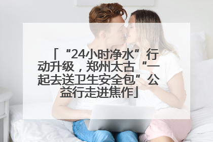 “24小时净水”行动升级，郑州太古“一起去送卫生安全包”公益行走进焦作