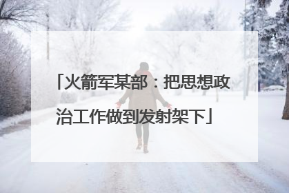 火箭军某部：把思想政治工作做到发射架下