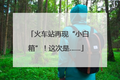火车站再现“小白箱”！这次是……