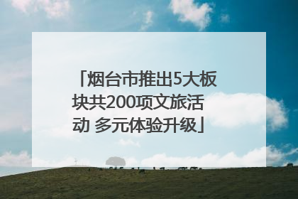 烟台市推出5大板块共200项文旅活动 多元体验升级