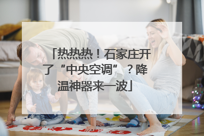 热热热！石家庄开了“中央空调”？降温神器来一波
