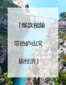 爆款视频带热庐山文旅经济