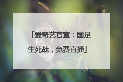 爱奇艺官宣：国足生死战，免费直播